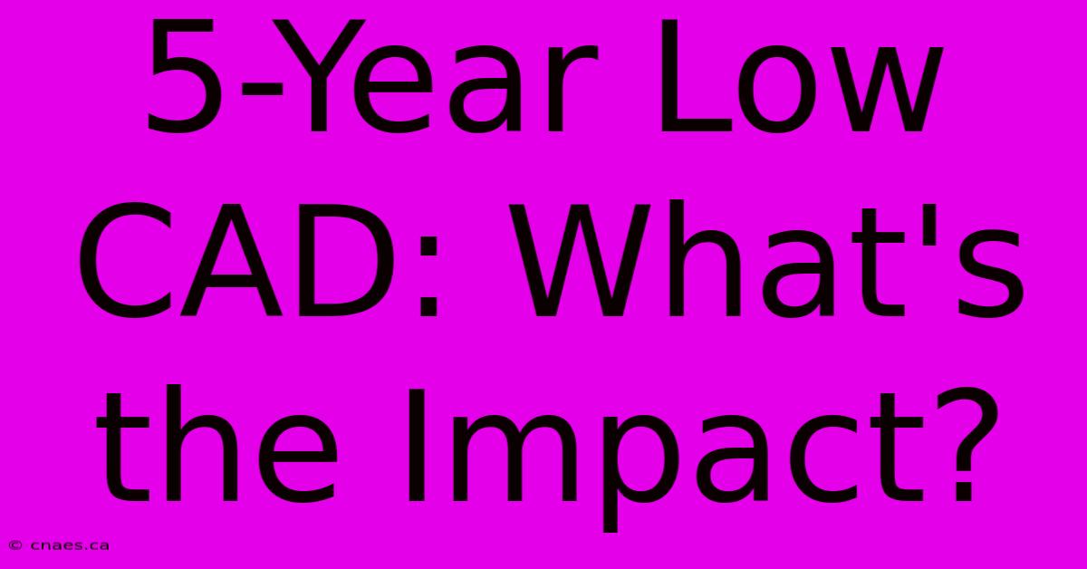 5-Year Low CAD: What's The Impact?