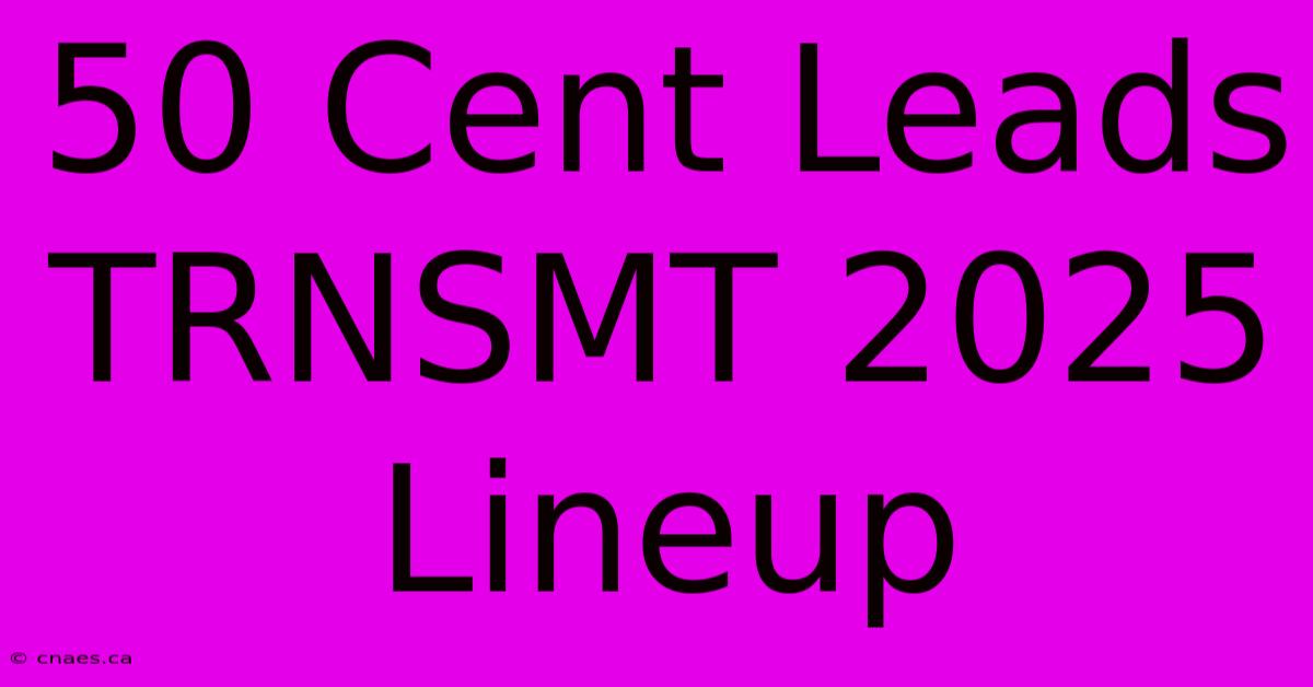 50 Cent Leads TRNSMT 2025 Lineup