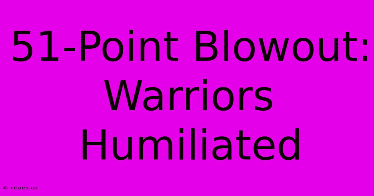 51-Point Blowout: Warriors Humiliated