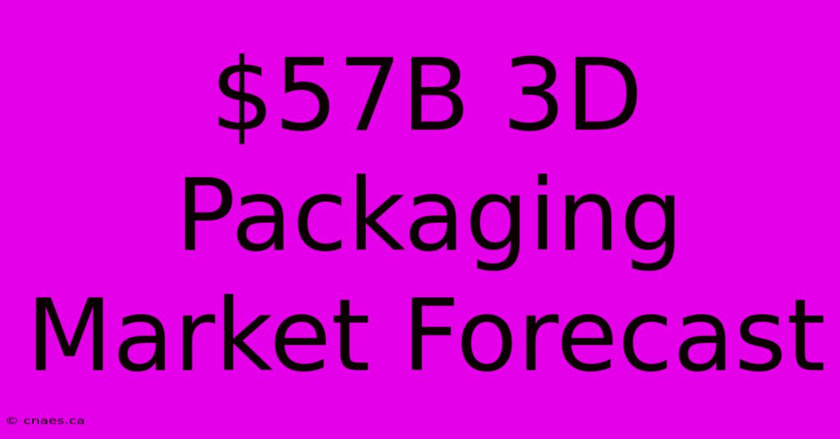 $57B 3D Packaging Market Forecast