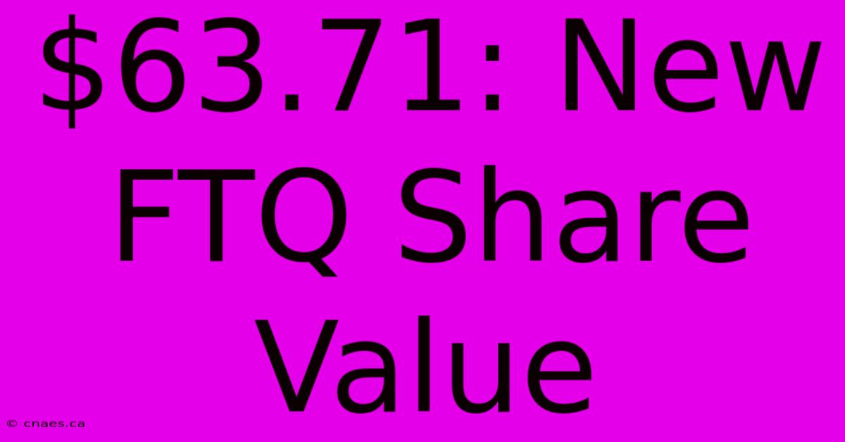 $63.71: New FTQ Share Value