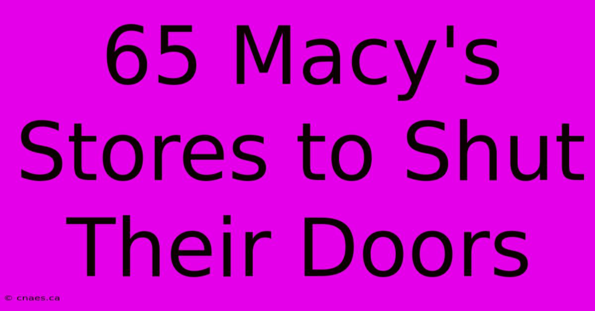 65 Macy's Stores To Shut Their Doors