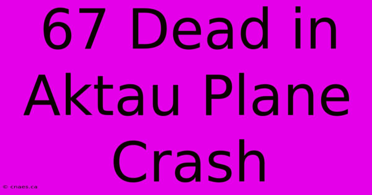 67 Dead In Aktau Plane Crash