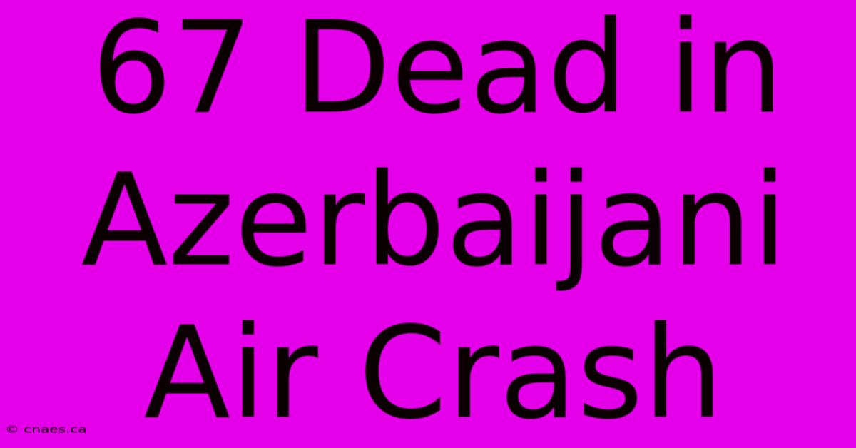 67 Dead In Azerbaijani Air Crash