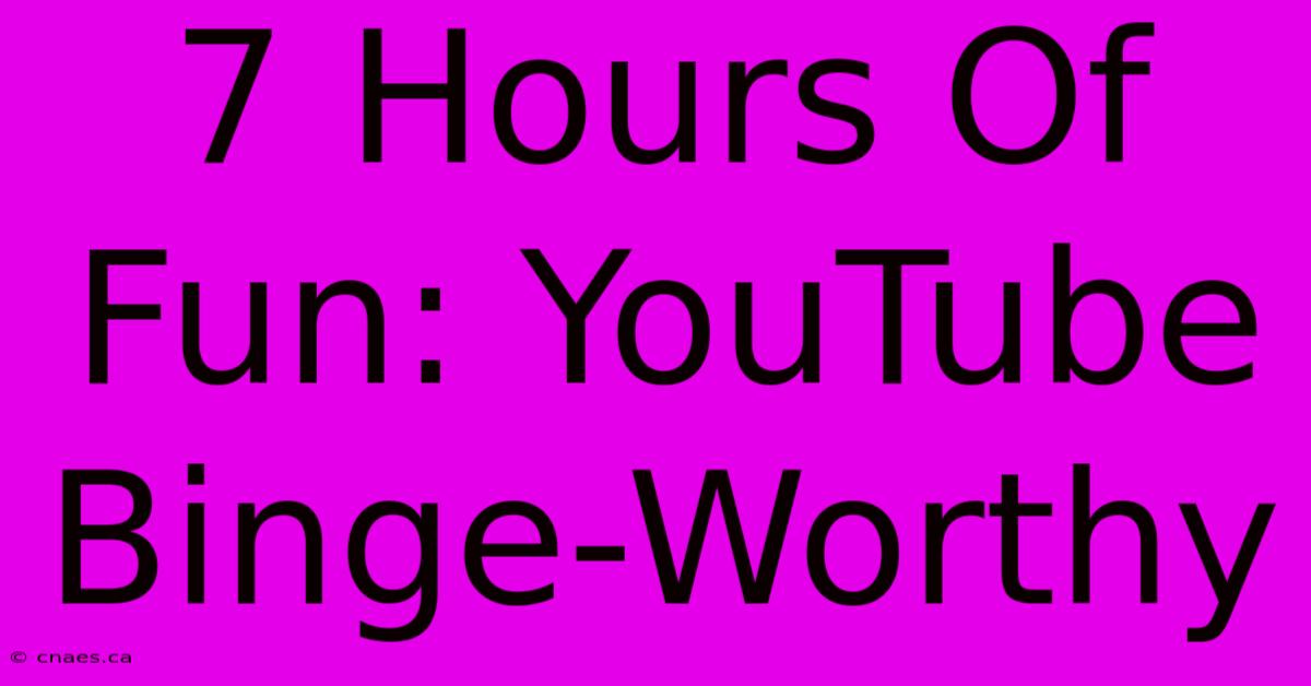 7 Hours Of Fun: YouTube Binge-Worthy 