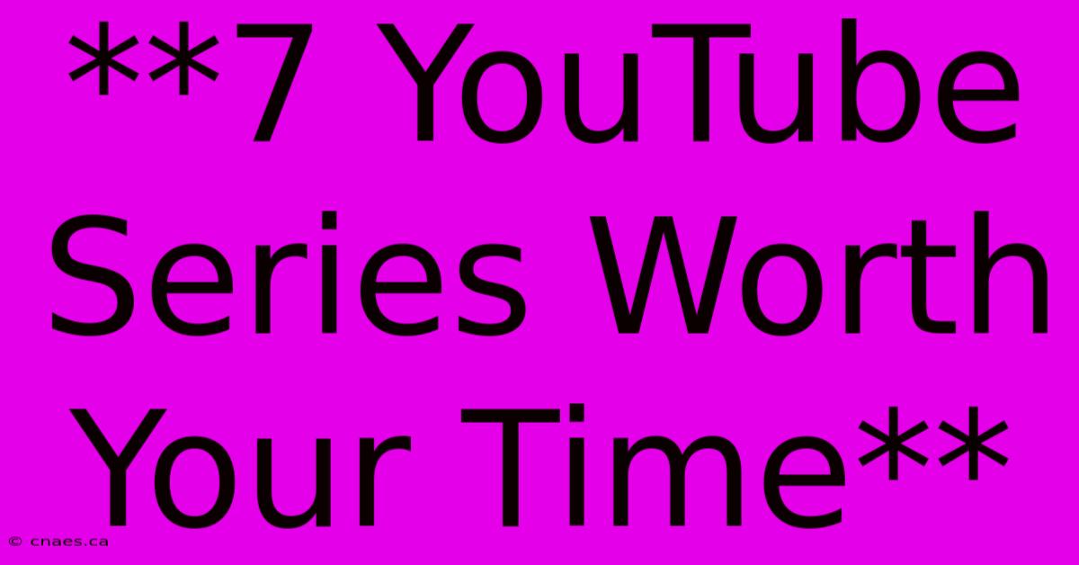 **7 YouTube Series Worth Your Time**