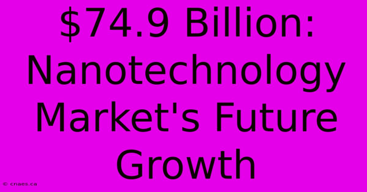 $74.9 Billion: Nanotechnology Market's Future Growth