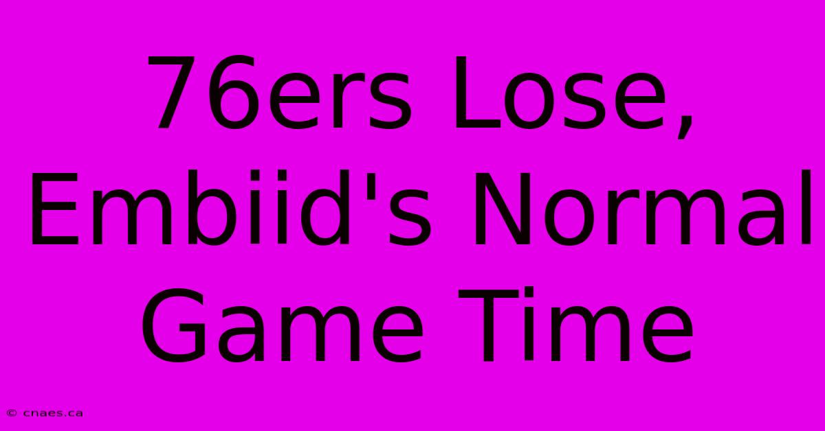 76ers Lose, Embiid's Normal Game Time