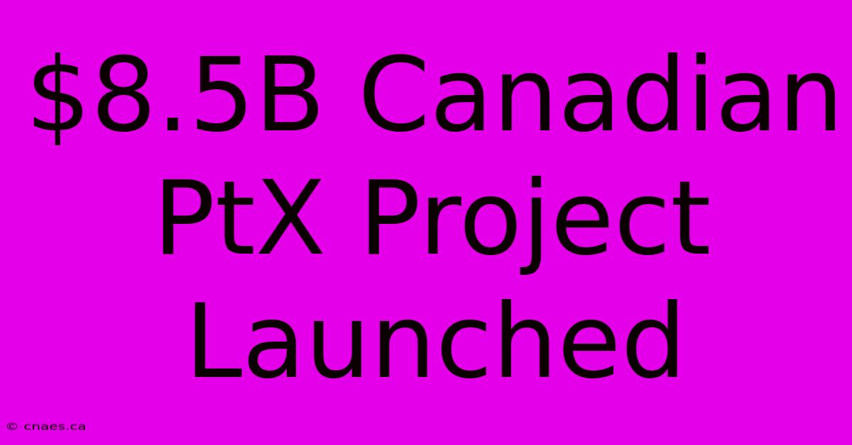 $8.5B Canadian PtX Project Launched