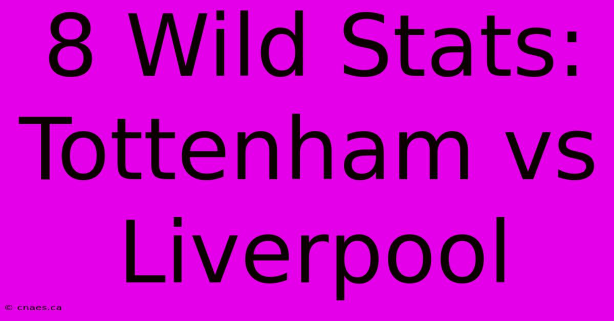 8 Wild Stats: Tottenham Vs Liverpool