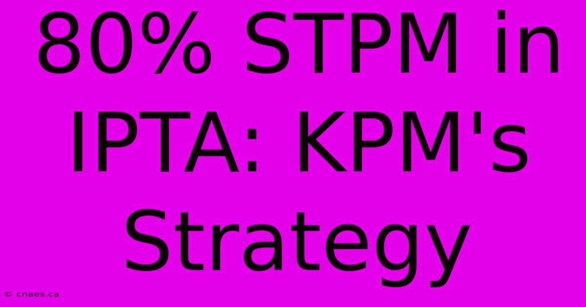 80% STPM In IPTA: KPM's Strategy