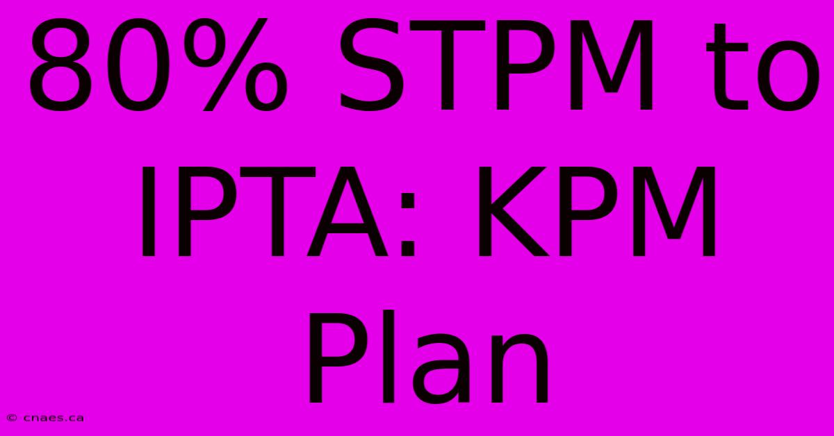 80% STPM To IPTA: KPM Plan