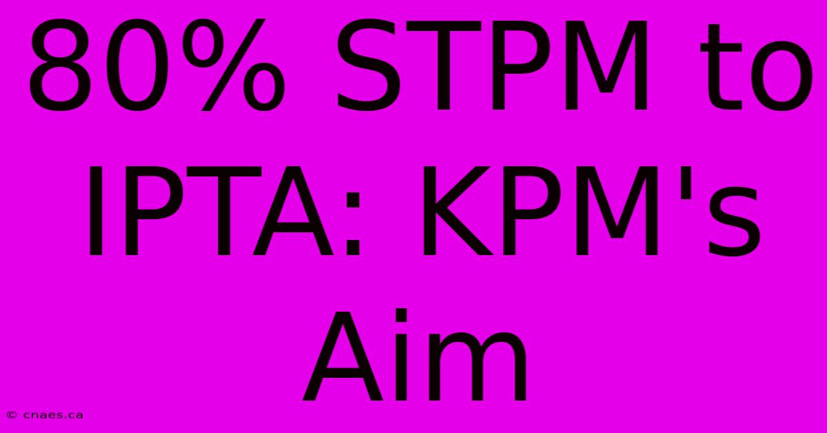 80% STPM To IPTA: KPM's Aim 