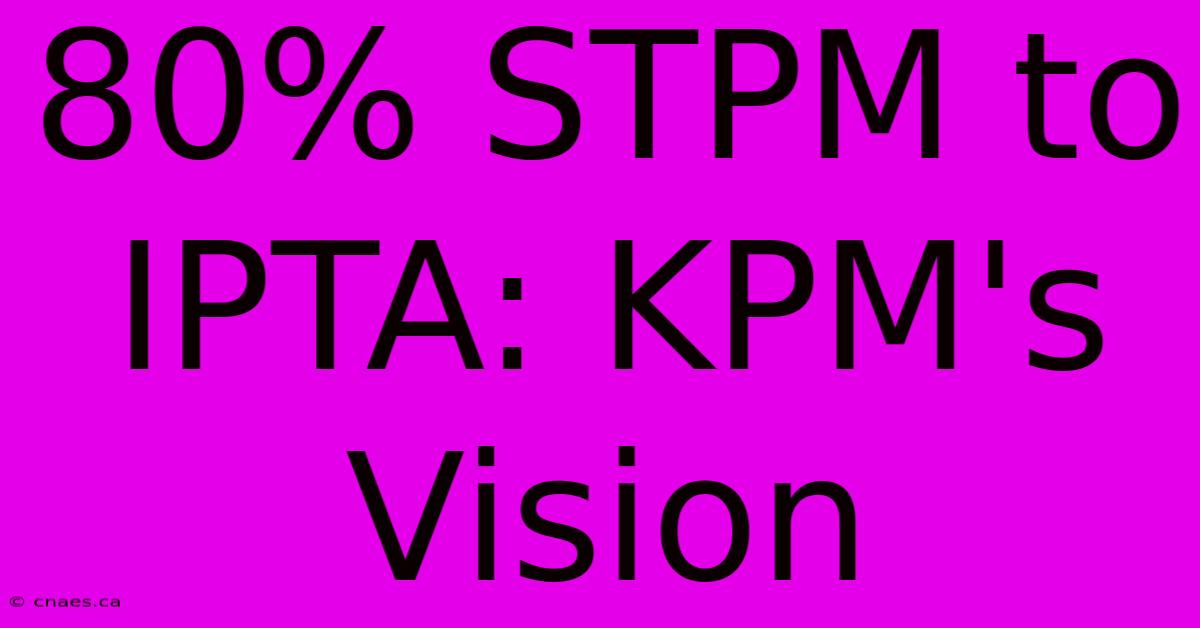 80% STPM To IPTA: KPM's Vision