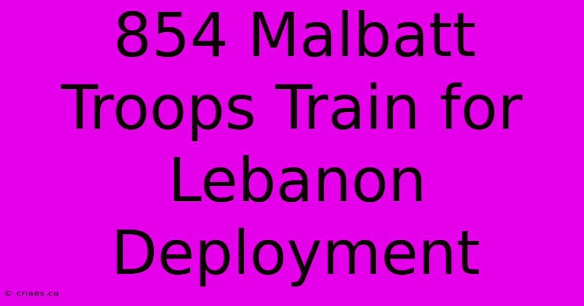 854 Malbatt Troops Train For Lebanon Deployment