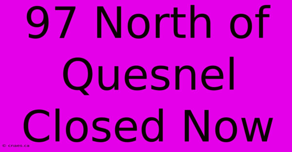 97 North Of Quesnel Closed Now