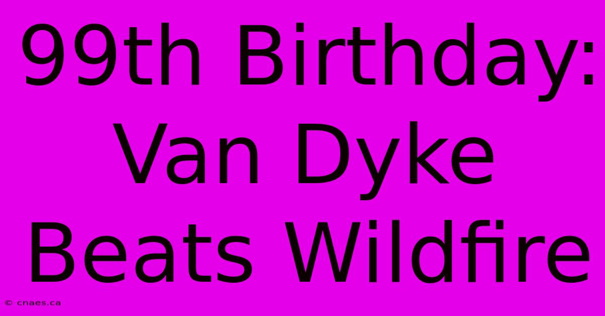 99th Birthday: Van Dyke Beats Wildfire