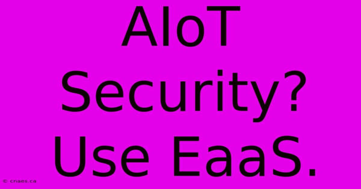 AIoT Security?  Use EaaS.