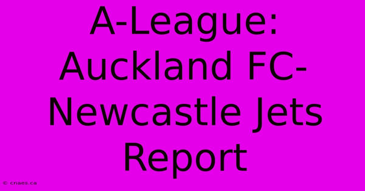 A-League: Auckland FC-Newcastle Jets Report