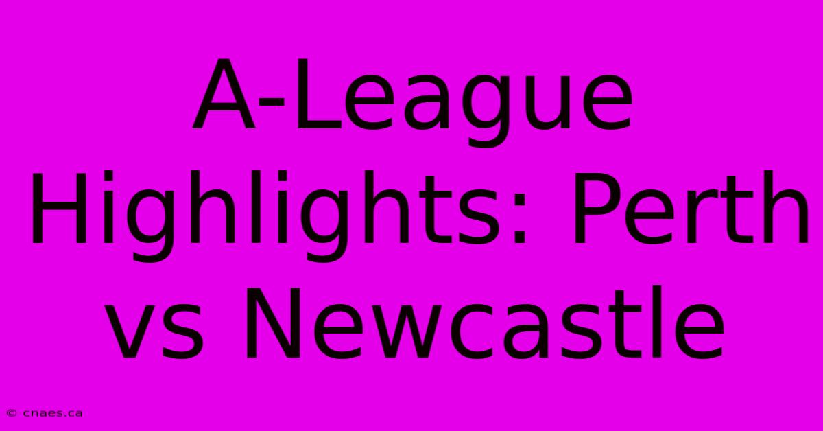 A-League Highlights: Perth Vs Newcastle