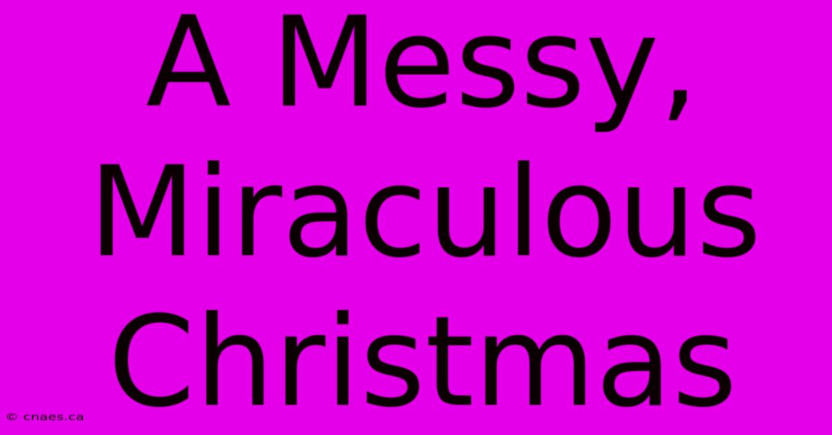 A Messy, Miraculous Christmas