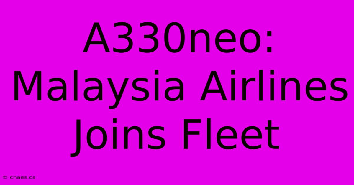 A330neo: Malaysia Airlines Joins Fleet