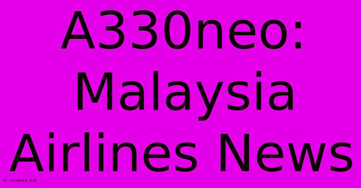 A330neo: Malaysia Airlines News