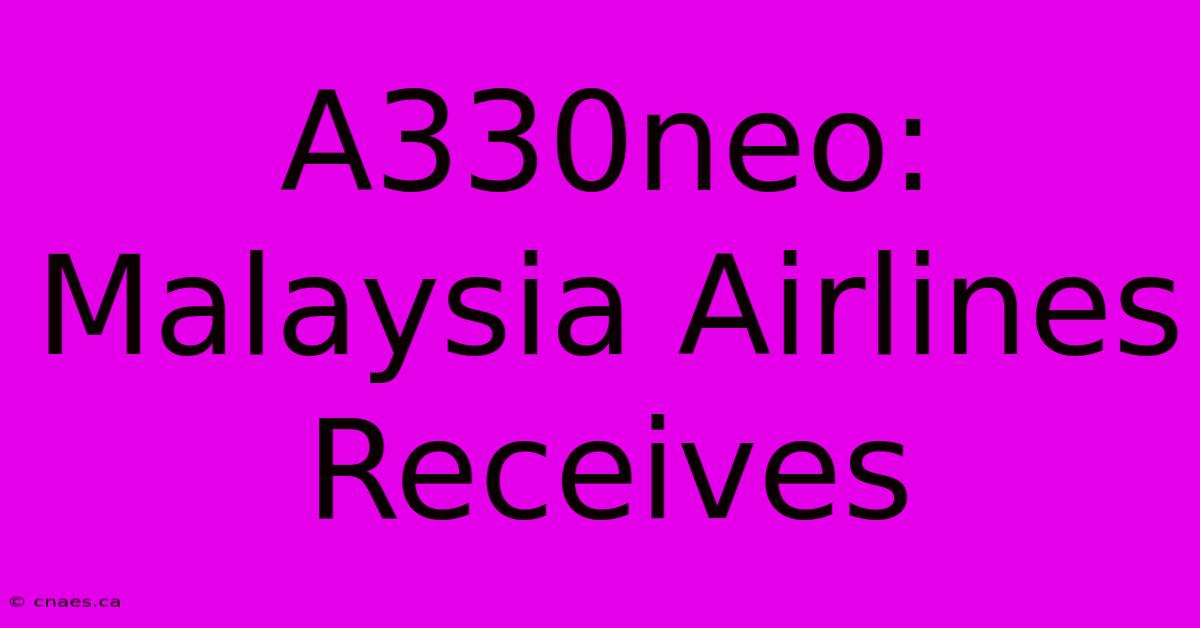 A330neo: Malaysia Airlines Receives