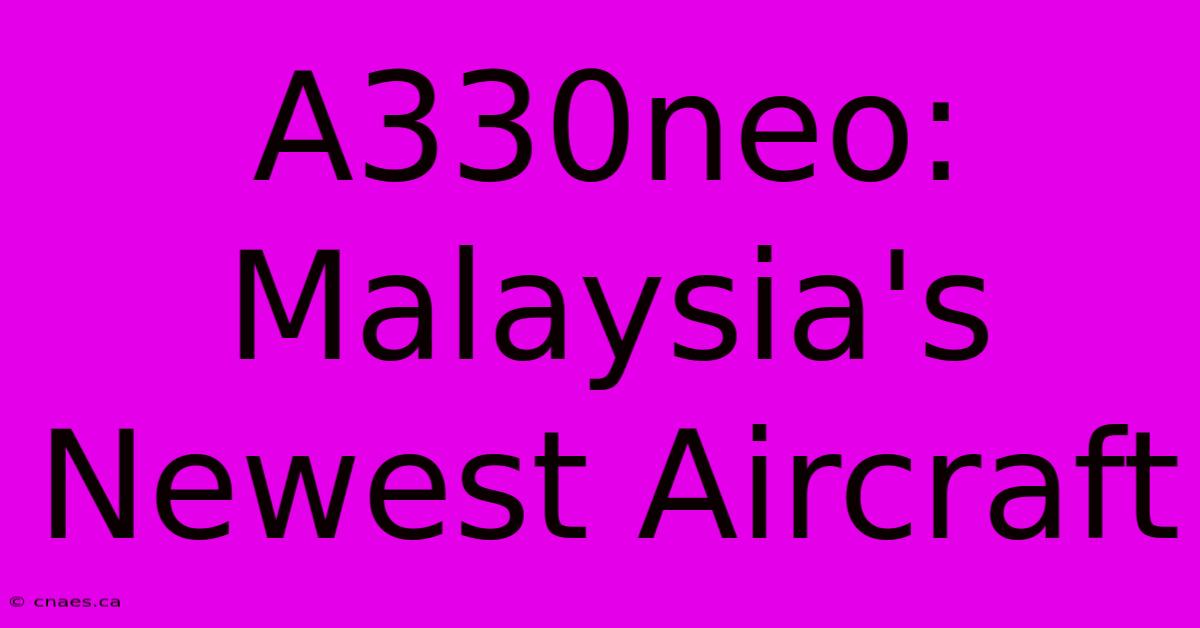 A330neo: Malaysia's Newest Aircraft