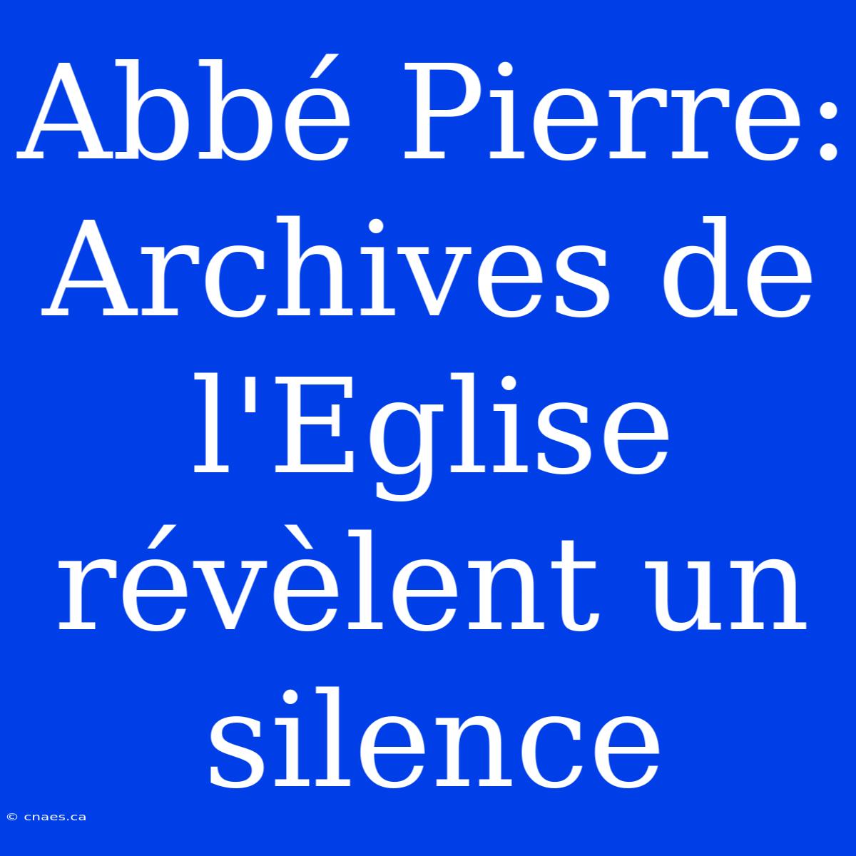 Abbé Pierre: Archives De L'Eglise Révèlent Un Silence