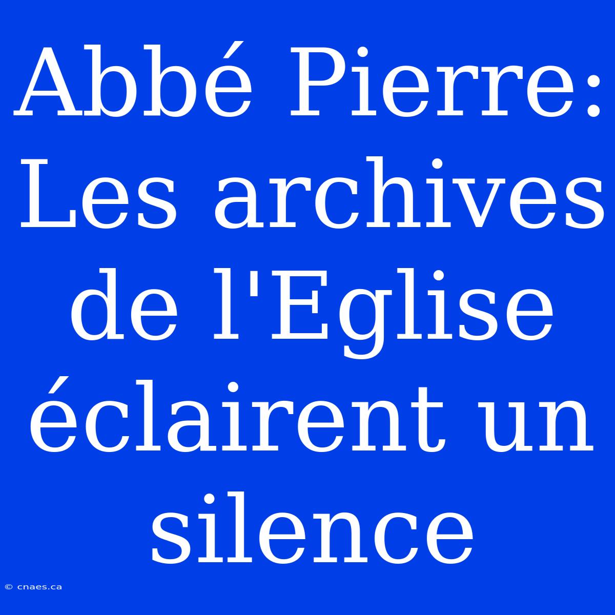 Abbé Pierre: Les Archives De L'Eglise Éclairent Un Silence