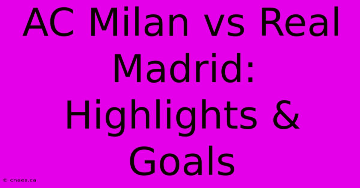 AC Milan Vs Real Madrid: Highlights & Goals