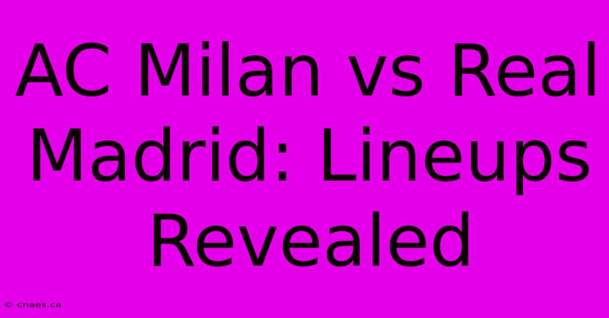 AC Milan Vs Real Madrid: Lineups Revealed