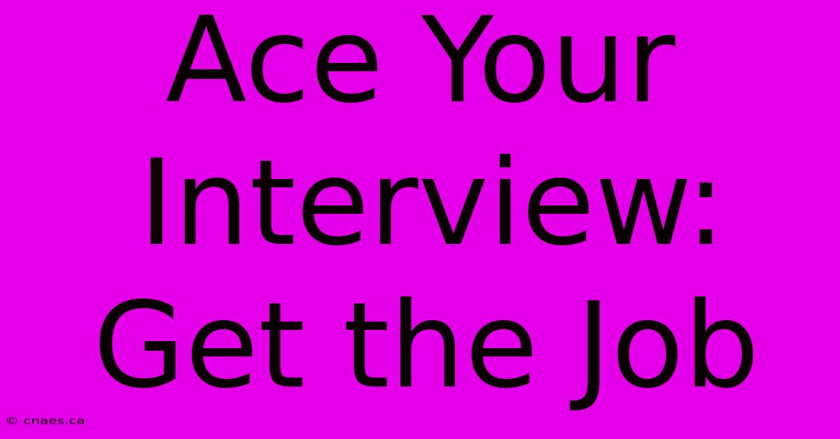 Ace Your Interview: Get The Job