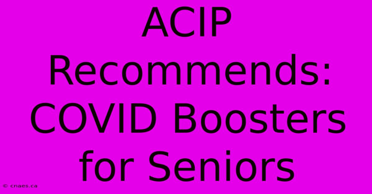 ACIP Recommends: COVID Boosters For Seniors