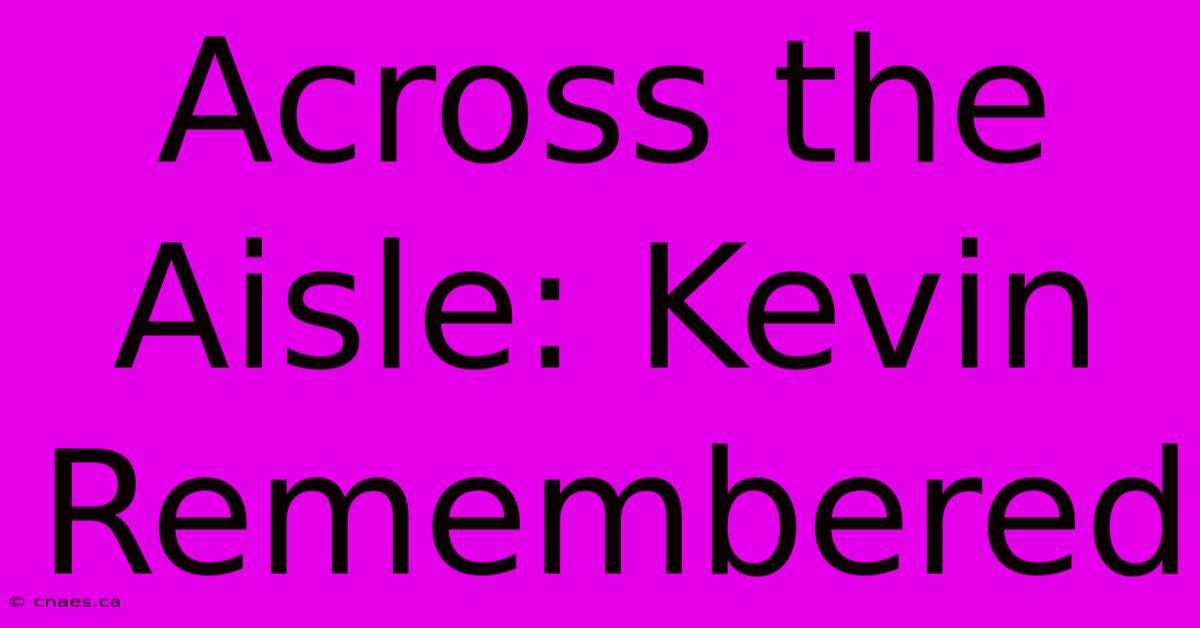 Across The Aisle: Kevin Remembered