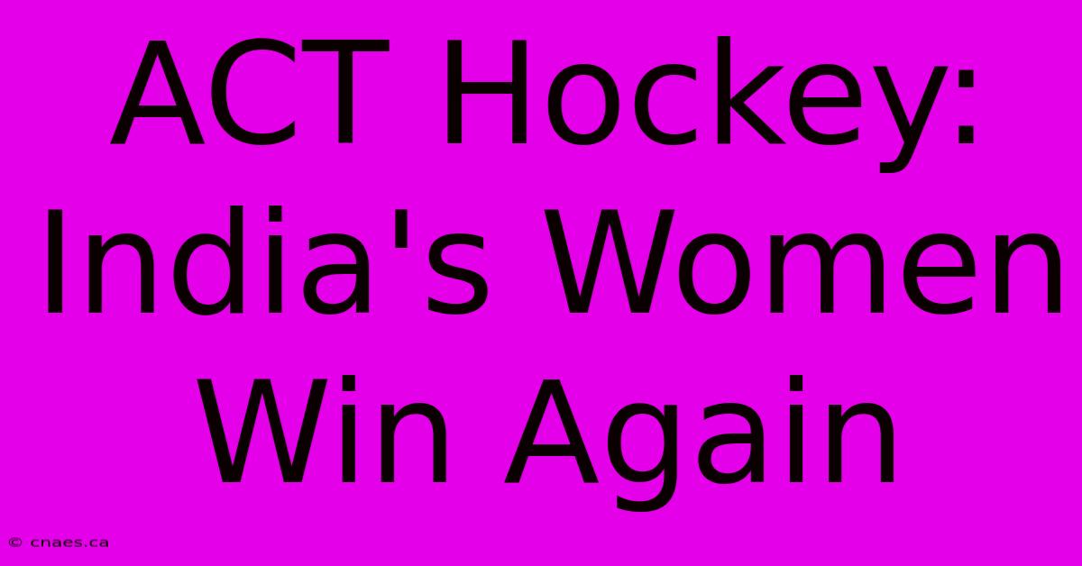 ACT Hockey: India's Women Win Again