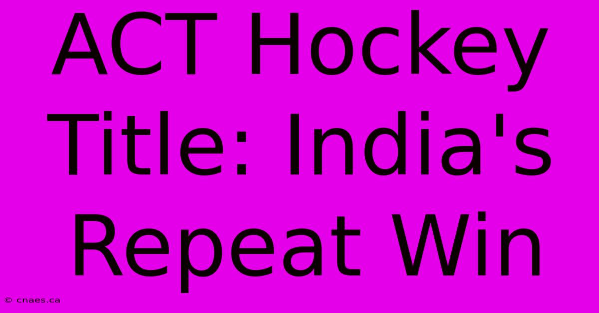 ACT Hockey Title: India's Repeat Win