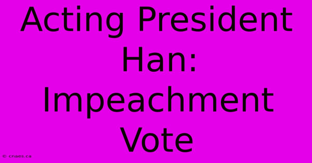 Acting President Han: Impeachment Vote