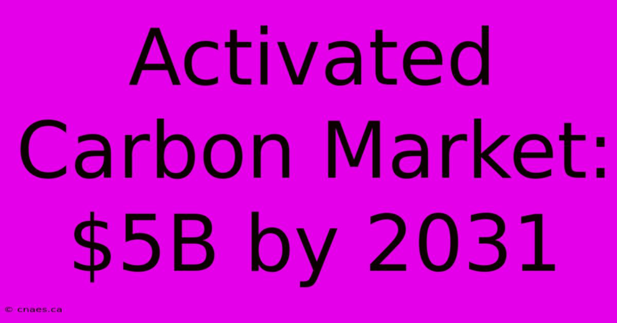 Activated Carbon Market: $5B By 2031