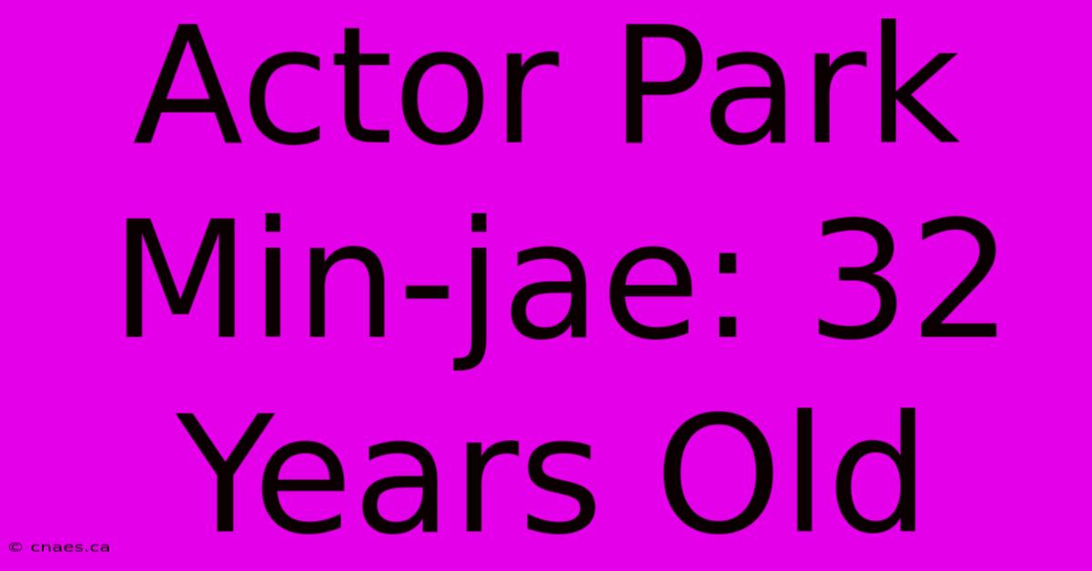 Actor Park Min-jae: 32 Years Old