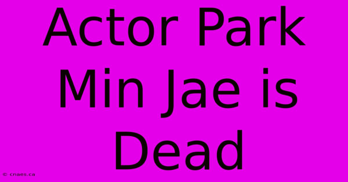 Actor Park Min Jae Is Dead