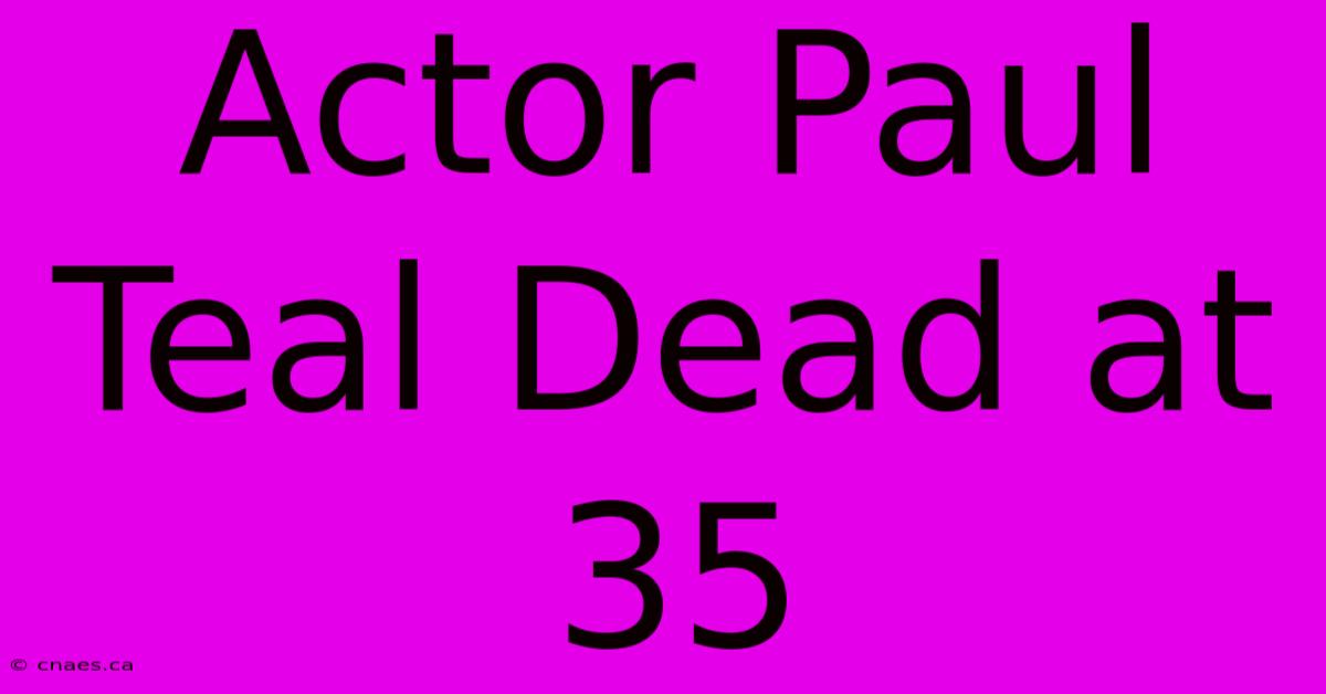 Actor Paul Teal Dead At 35