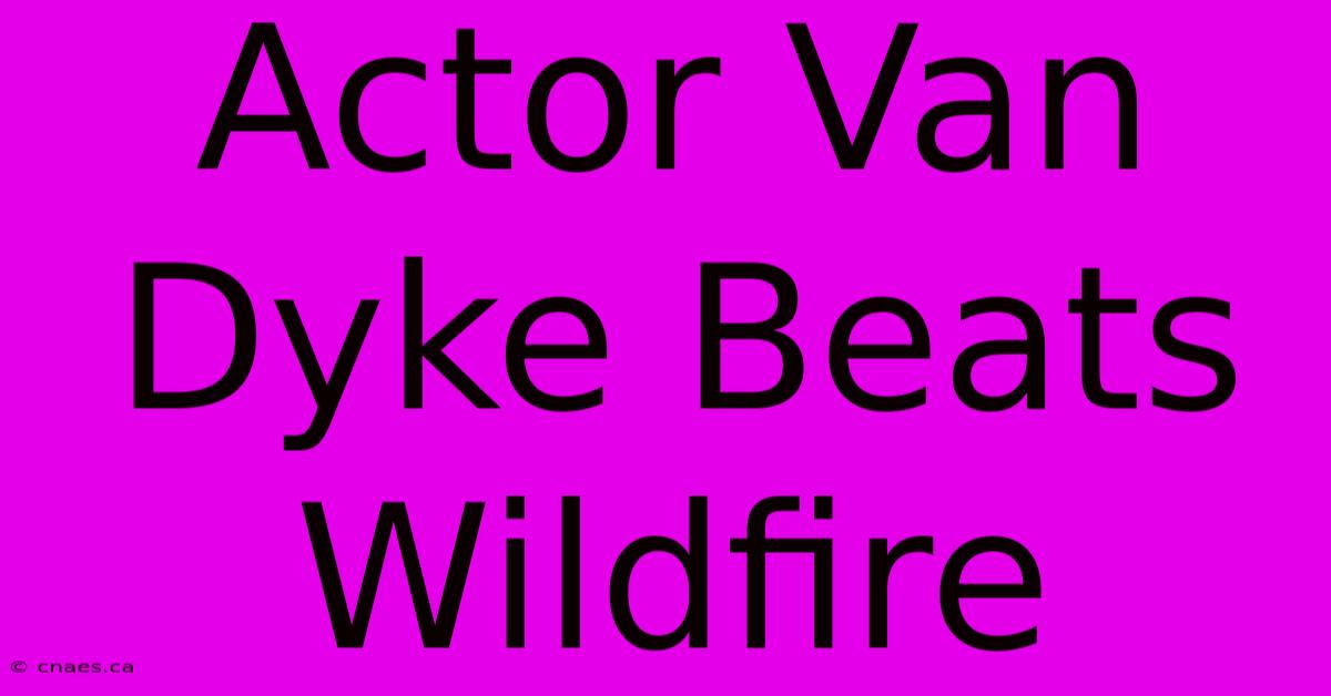 Actor Van Dyke Beats Wildfire