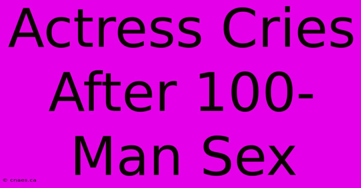 Actress Cries After 100-Man Sex