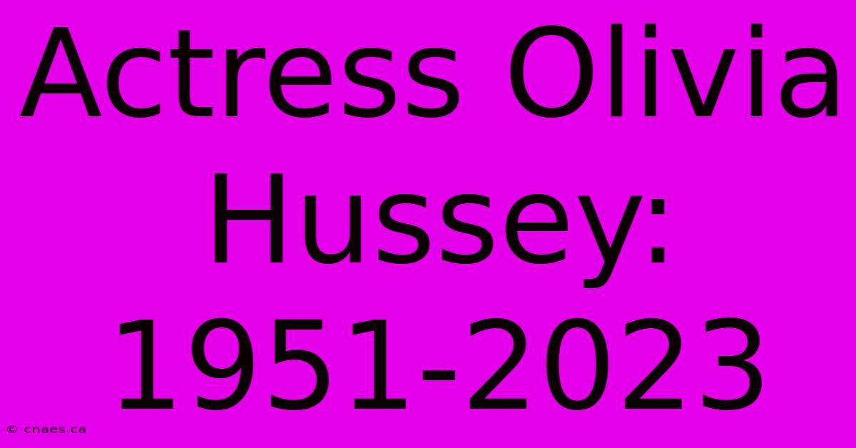 Actress Olivia Hussey: 1951-2023