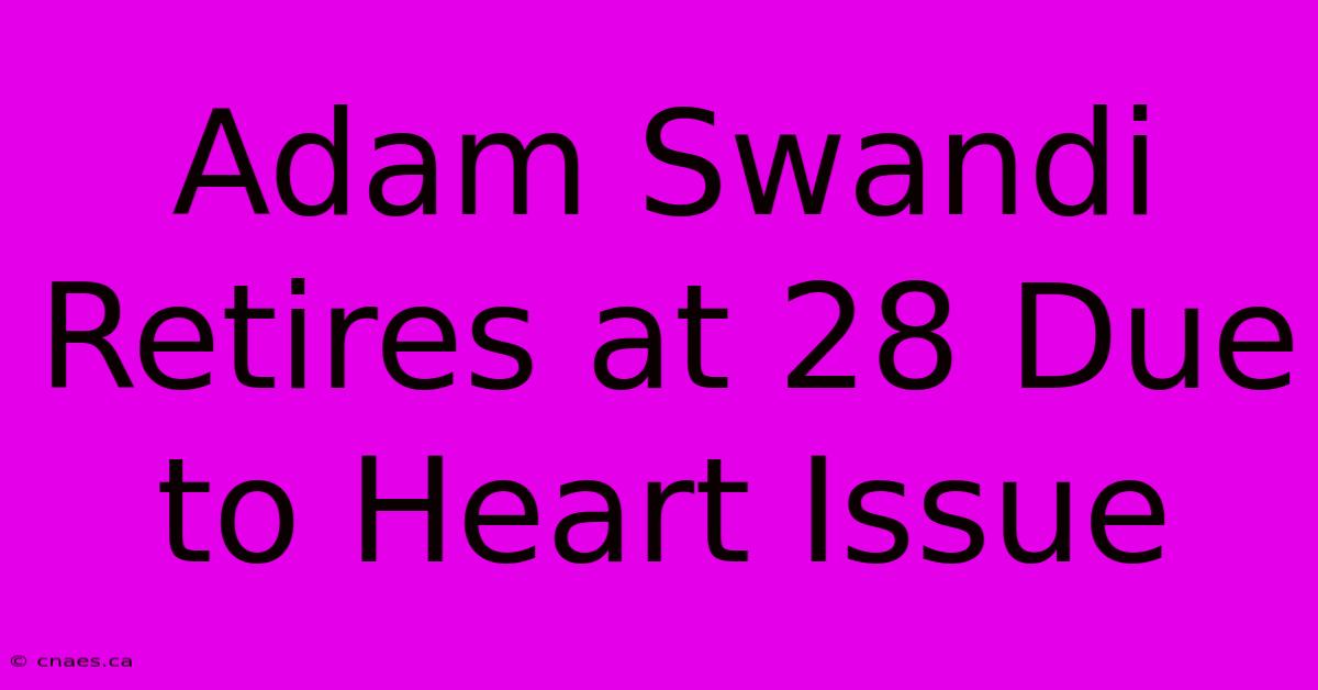 Adam Swandi Retires At 28 Due To Heart Issue