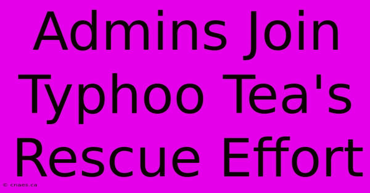 Admins Join Typhoo Tea's Rescue Effort