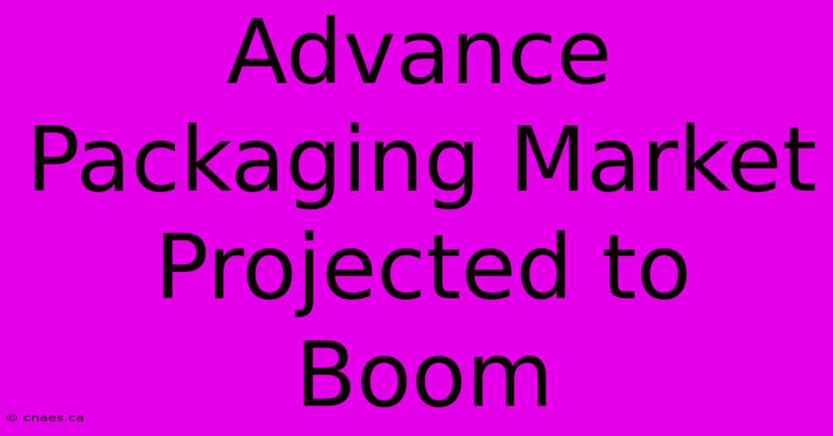 Advance Packaging Market Projected To Boom