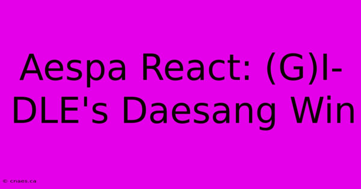 Aespa React: (G)I-DLE's Daesang Win